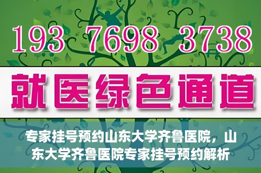 专家挂号预约山东大学齐鲁医院，山东大学齐鲁医院专家挂号预约解析