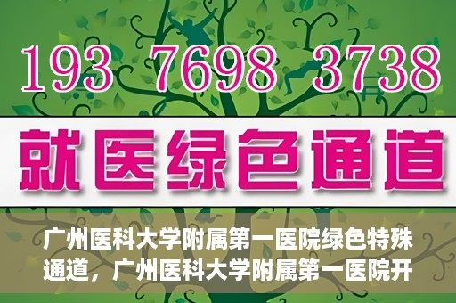 广州医科大学附属第一医院绿色特殊通道，广州医科大学附属第一医院开通绿色特殊通道为患者保驾护航