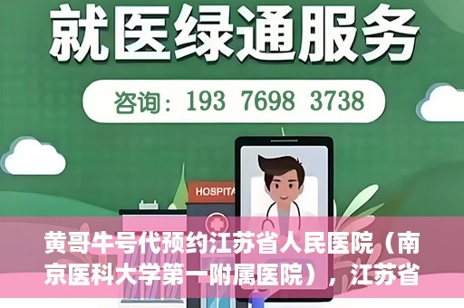 黄哥牛号代预约江苏省人民医院（南京医科大学第一附属医院），江苏省人民医院（南京医科大学第一附属医院）黄哥牛号代预约服务启动