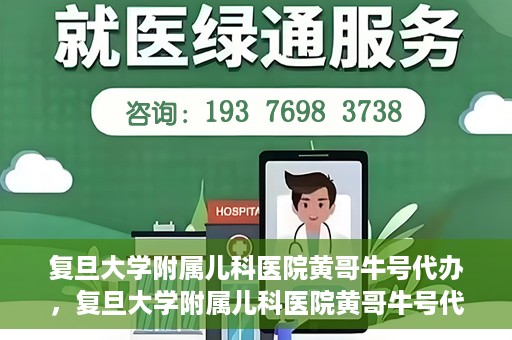 复旦大学附属儿科医院黄哥牛号代办，复旦大学附属儿科医院黄哥牛号代办，一站式服务详解
