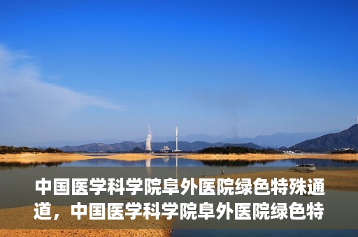 中国医学科学院阜外医院绿色特殊通道，中国医学科学院阜外医院绿色特殊通道，健康守护的紧急通道