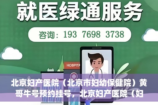 北京妇产医院（北京市妇幼保健院）黄哥牛号预约挂号，北京妇产医院（妇幼保健院）黄哥牛号预约挂号攻略，轻松挂号，就医无忧！