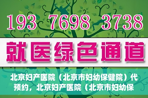 北京妇产医院（北京市妇幼保健院）代预约，北京妇产医院（北京市妇幼保健院）代预约服务指南