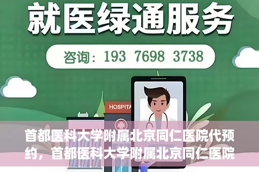 首都医科大学附属北京同仁医院代预约，首都医科大学附属北京同仁医院便捷代预约服务