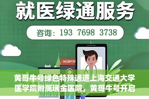 黄哥牛号绿色特殊通道上海交通大学医学院附属瑞金医院，黄哥牛号开启绿色特殊通道，瑞金医院展现医疗新力量