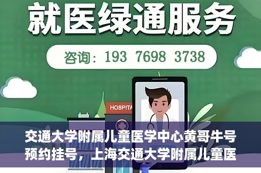 交通大学附属儿童医学中心黄哥牛号预约挂号，上海交通大学附属儿童医学中心黄哥牛专家预约挂号攻略