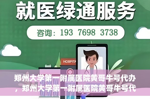 郑州大学第一附属医院黄哥牛号代办，郑州大学第一附属医院黄哥牛号代办，就医新选择与信赖之选