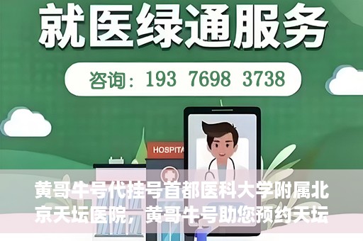 黄哥牛号代挂号首都医科大学附属北京天坛医院，黄哥牛号助您预约天坛医院——首都医科大学附属北京天坛医院代挂号服务