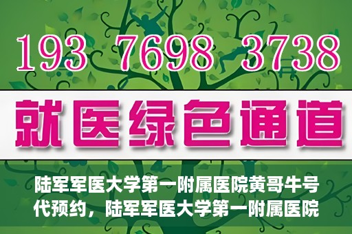 陆军军医大学第一附属医院黄哥牛号代预约，陆军军医大学第一附属医院预约系统升级，黄哥牛号预约服务上线