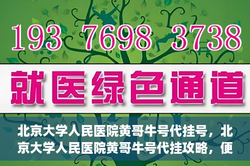 北京大学人民医院黄哥牛号代挂号，北京大学人民医院黄哥牛号代挂攻略，便捷就医新选择