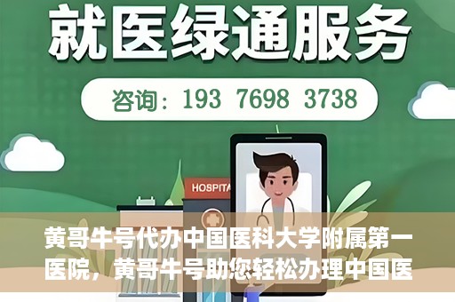 黄哥牛号代办中国医科大学附属第一医院，黄哥牛号助您轻松办理中国医科大学附属第一医院事务。