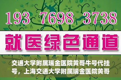 交通大学附属瑞金医院黄哥牛号代挂号，上海交通大学附属瑞金医院黄哥牛号挂号攻略，便捷代挂号服务解析