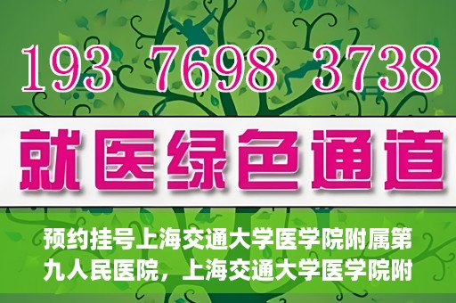 预约挂号上海交通大学医学院附属第九人民医院，上海交通大学医学院附属第九人民医院预约挂号服务启动