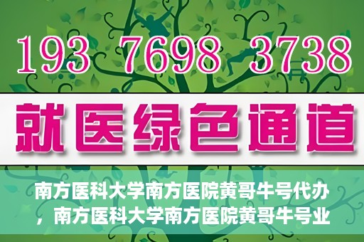 南方医科大学南方医院黄哥牛号代办，南方医科大学南方医院黄哥牛号业务代办攻略