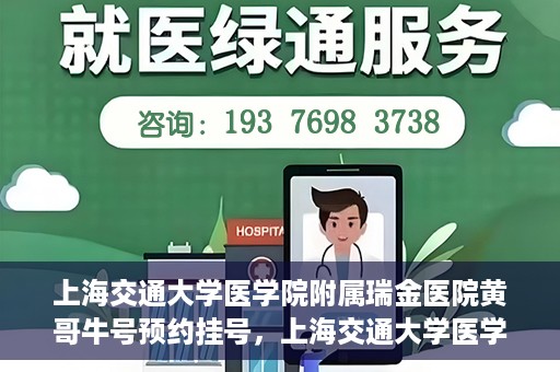 上海交通大学医学院附属瑞金医院黄哥牛号预约挂号，上海交通大学医学院附属瑞金医院黄哥牛号预约挂号攻略详解