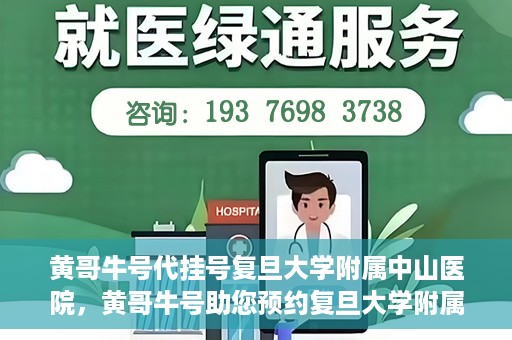 黄哥牛号代挂号复旦大学附属中山医院，黄哥牛号助您预约复旦大学附属中山医院专家号