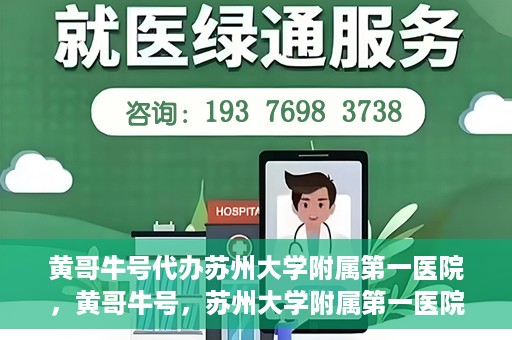 黄哥牛号代办苏州大学附属第一医院，黄哥牛号，苏州大学附属第一医院代办服务详解