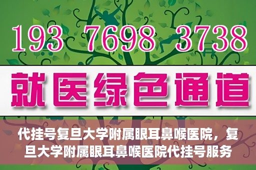 代挂号复旦大学附属眼耳鼻喉医院，复旦大学附属眼耳鼻喉医院代挂号服务详解