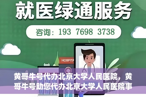 黄哥牛号代办北京大学人民医院，黄哥牛号助您代办北京大学人民医院事务