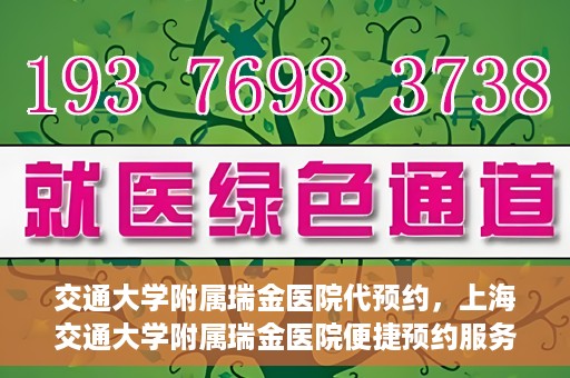 交通大学附属瑞金医院代预约，上海交通大学附属瑞金医院便捷预约服务解析
