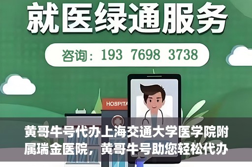 黄哥牛号代办上海交通大学医学院附属瑞金医院，黄哥牛号助您轻松代办上海交通大学医学院附属瑞金医院事务
