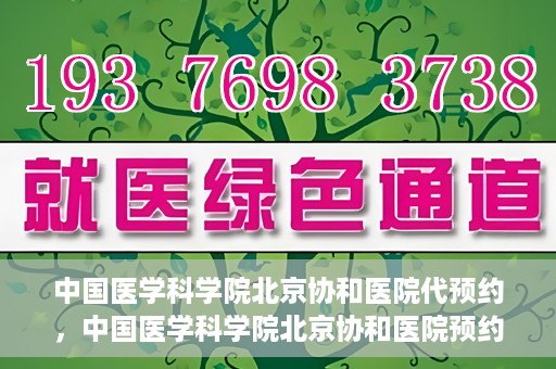 中国医学科学院北京协和医院代预约，中国医学科学院北京协和医院预约挂号服务详解