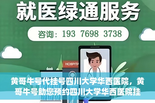 黄哥牛号代挂号四川大学华西医院，黄哥牛号助您预约四川大学华西医院挂号服务