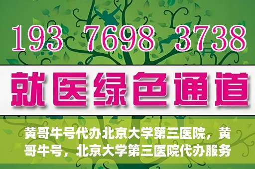 黄哥牛号代办北京大学第三医院，黄哥牛号，北京大学第三医院代办服务揭秘