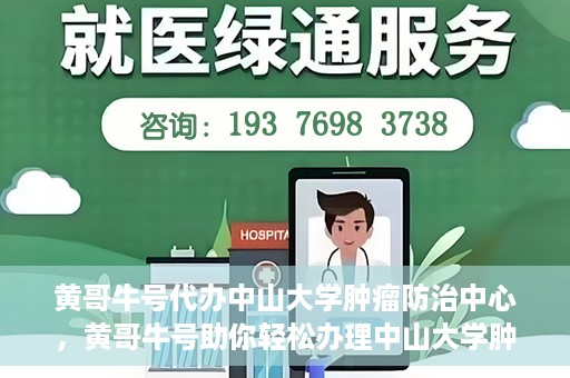 黄哥牛号代办中山大学肿瘤防治中心，黄哥牛号助你轻松办理中山大学肿瘤防治中心业务手续