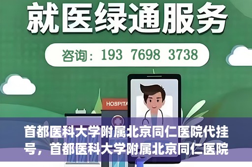 首都医科大学附属北京同仁医院代挂号，首都医科大学附属北京同仁医院便捷代挂号服务解析