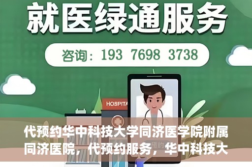 代预约华中科技大学同济医学院附属同济医院，代预约服务，华中科技大学同济医学院附属同济医院就医指南