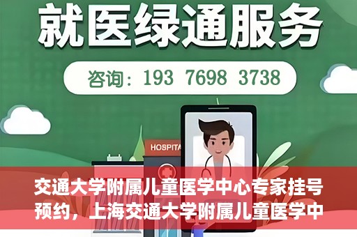 交通大学附属儿童医学中心专家挂号预约，上海交通大学附属儿童医学中心专家挂号预约指南