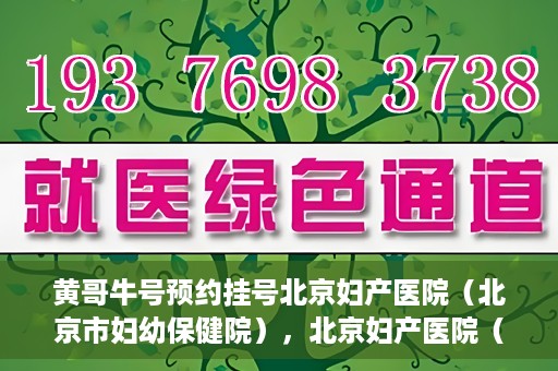 黄哥牛号预约挂号北京妇产医院（北京市妇幼保健院），北京妇产医院（北京市妇幼保健院）黄哥牛号预约挂号服务启动