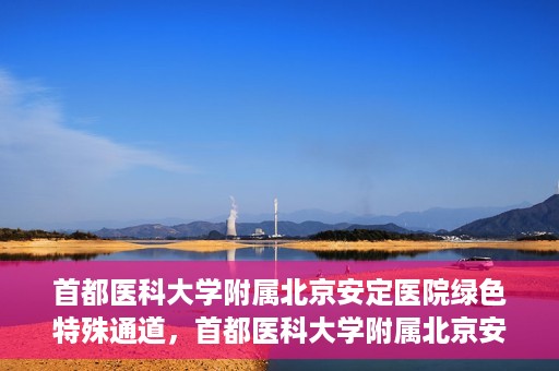首都医科大学附属北京安定医院绿色特殊通道，首都医科大学附属北京安定医院绿色特殊通道，为特殊患者开启的生命护航之路