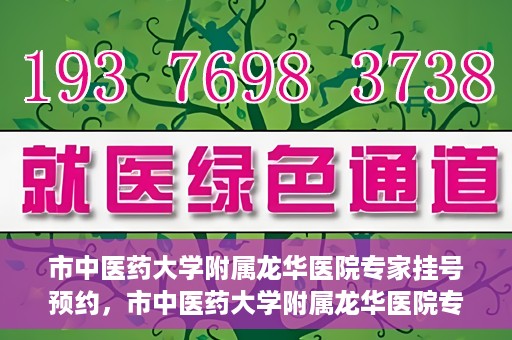 市中医药大学附属龙华医院专家挂号预约，市中医药大学附属龙华医院专家挂号预约攻略解析