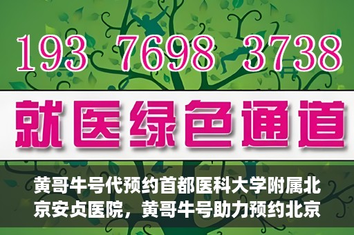 黄哥牛号代预约首都医科大学附属北京安贞医院，黄哥牛号助力预约北京安贞医院，便捷医疗新体验