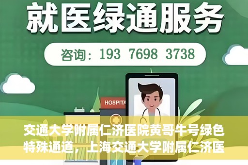 交通大学附属仁济医院黄哥牛号绿色特殊通道，上海交通大学附属仁济医院黄哥牛号绿色就医特殊通道解析