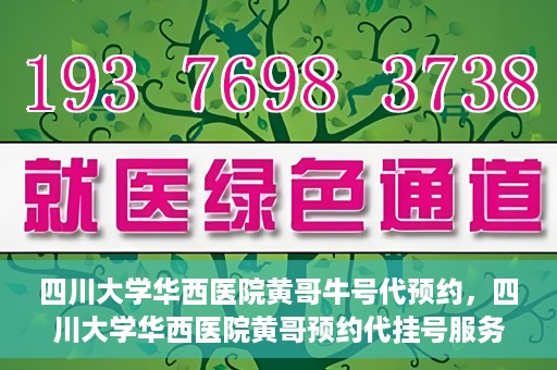 四川大学华西医院黄哥牛号代预约，四川大学华西医院黄哥预约代挂号服务启动