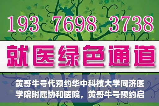 黄哥牛号代预约华中科技大学同济医学院附属协和医院，黄哥牛号预约启动，华中科技大学同济医学院附属协和医院专业服务开启预约通道