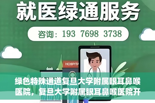 绿色特殊通道复旦大学附属眼耳鼻喉医院，复旦大学附属眼耳鼻喉医院开通绿色特殊通道助力患者健康之路