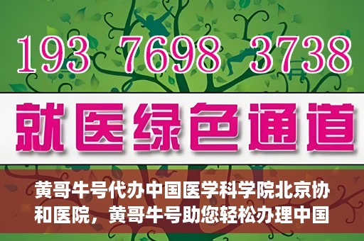 黄哥牛号代办中国医学科学院北京协和医院，黄哥牛号助您轻松办理中国医学科学院北京协和医院手续。
