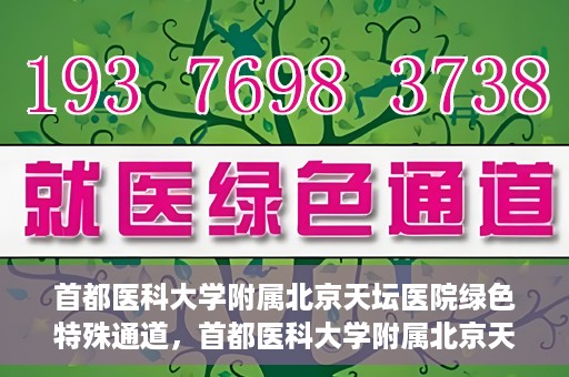 首都医科大学附属北京天坛医院绿色特殊通道，首都医科大学附属北京天坛医院开通绿色特殊通道，助力患者快速就医