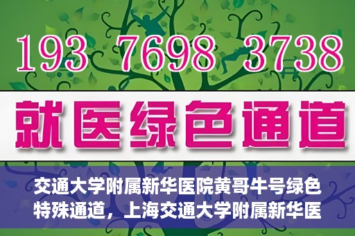 交通大学附属新华医院黄哥牛号绿色特殊通道，上海交通大学附属新华医院黄哥牛号绿色就医特殊通道解析