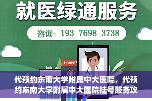 代预约东南大学附属中大医院，代预约东南大学附属中大医院挂号服务攻略
