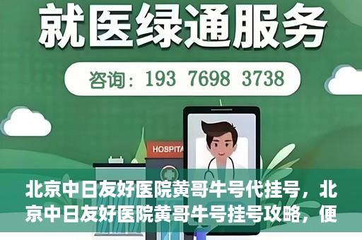 北京中日友好医院黄哥牛号代挂号，北京中日友好医院黄哥牛号挂号攻略，便捷代挂号服务解析