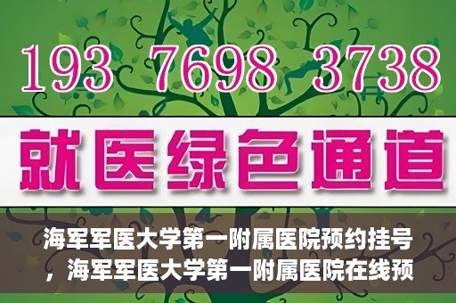 海军军医大学第一附属医院预约挂号，海军军医大学第一附属医院在线预约挂号攻略