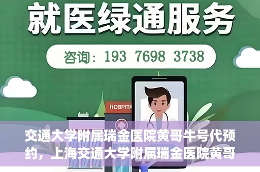 交通大学附属瑞金医院黄哥牛号代预约，上海交通大学附属瑞金医院黄哥牛号预约服务解析