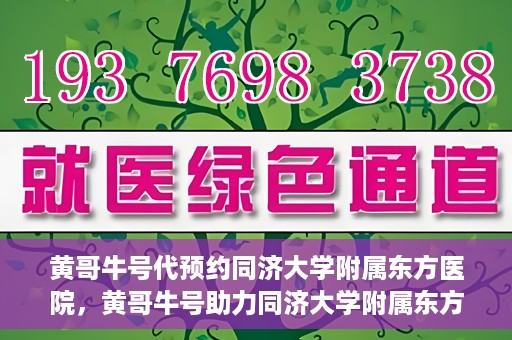 黄哥牛号代预约同济大学附属东方医院，黄哥牛号助力同济大学附属东方医院预约服务开启