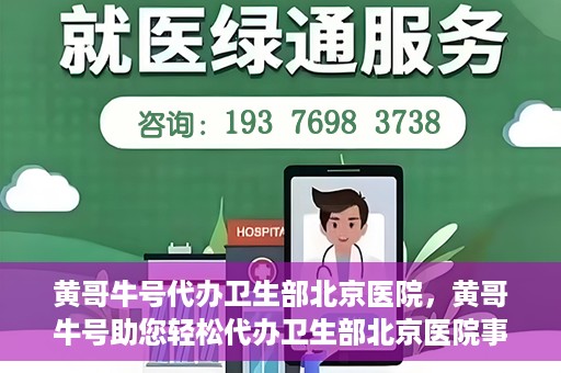 黄哥牛号代办卫生部北京医院，黄哥牛号助您轻松代办卫生部北京医院事务