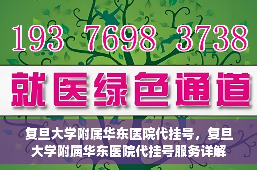 复旦大学附属华东医院代挂号，复旦大学附属华东医院代挂号服务详解